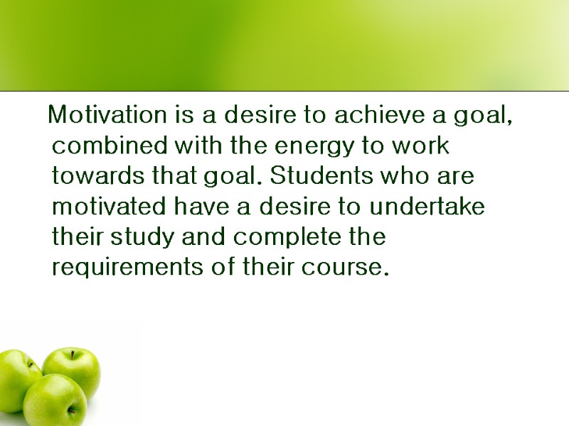 Motivation is a desire to achieve a goal, combined with the energy to work